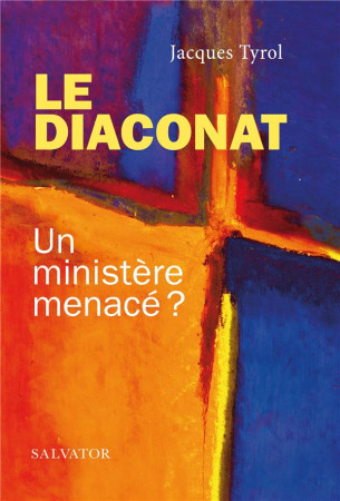 DIACONAT (LE) UN MINISTERE MENACE - JACQUES TYROL - SALVATOR