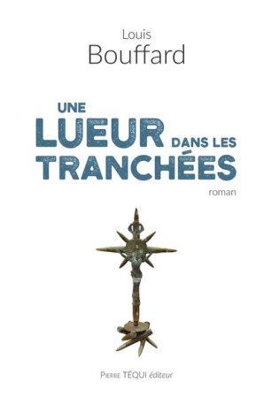 LUEUR DANS LES TRANCHEES - ROMAN - BOUFFARD LOUIS - TEQUI