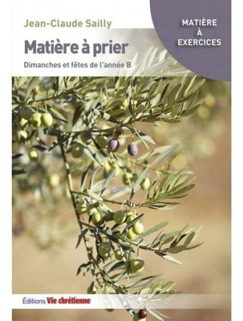 MATIERE A PRIER / DIMANCHES ET FETES DE L'ANNEE B - SAILLY JEAN-CLAUDE - VIE CHRETIENNE