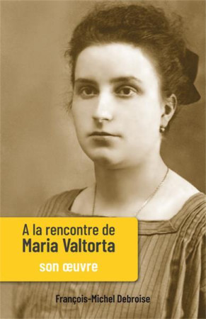 A LA RENCONTRE DE MARIA VALTORTA / SON OEUVRE - FRANCOIS-MICHEL DEBR - NC