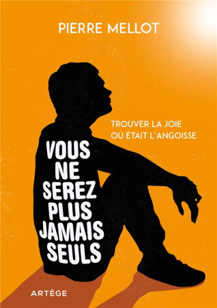 VOUS NE SEREZ PLUS JAMAIS SEULS / TROUVER LA JOIE OU ETAIT L'ANGOISSE - MELLOT PIERRE - ARTEGE