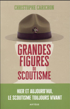 GRANDES FIGURES DU SCOUTISME - HIER ET AUJOURD'HUI, LE SCOUTISME TOUJOURS VIVANT - CARICHON CHRISTOPHE - ARTEGE