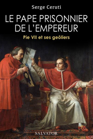 LE PAPE PRISONNIER DE L'EMPEREUR. PIE VII ET SES GEOLIERS - CERUTI SERGE - SALVATOR