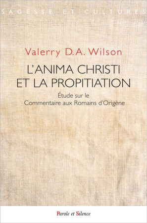 L'ANIMA CHRISTI ET LA PROPITIATION - ETUDE SUR LE COMMENTAIRE AUX ROMAINS D'ORIGENE - D.A. WILSON VALERRY - PAROLE SILENCE