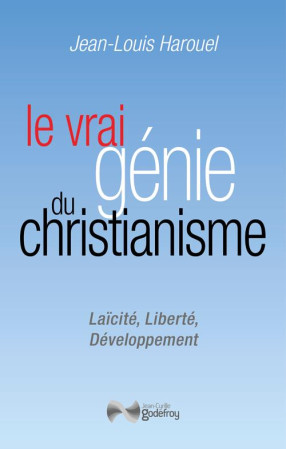 LE VRAI GENIE DU CHRISTIANISME - LAICITE, LIBERTE, DEVELOPPEMENT - HAROUEL JEAN-LOUIS - GODEFROY