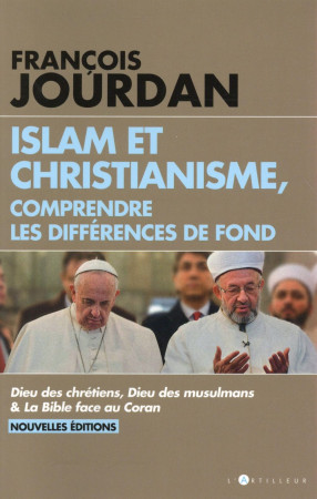ISLAM ET CHRISTIANISME, COMPRENDRE LES DIFFERENCES DE FOND - FRANCOIS JOURDAN - L'Artilleur