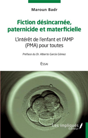 FICTION DESINCARNEE PATERNICIDE ET MATERFICIELLE - L'INTERET DE L'ENFANT ET L'AMP (PMA) POUR TOUTES - BADR MAROUN - L'HARMATTAN