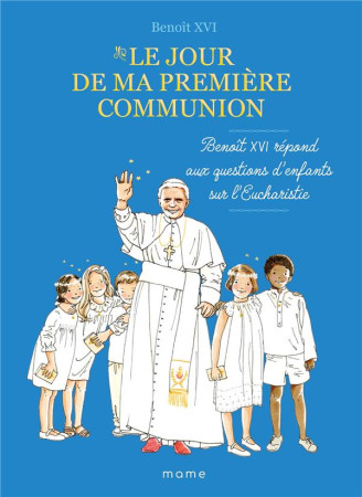 JOUR DE MA PREMIERE COMMUNION (LE) BENOIT XVI REPOND AUX QUESTIONS D ENFANTS SUR L EUCHARISTIE - BENOIT XVI/BY.BM - MAME