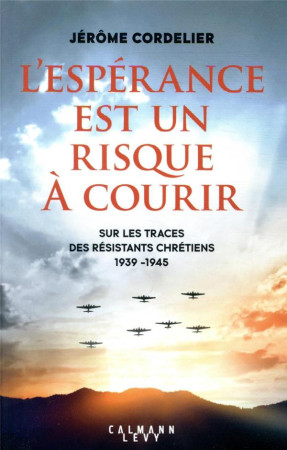 L'ESPERANCE EST UN RISQUE A COURIR : SUR LES TRACES DES RESISTANTS CHRETIENS (1939-1945) - CORDELIER, JEROME - CALMANN-LEVY