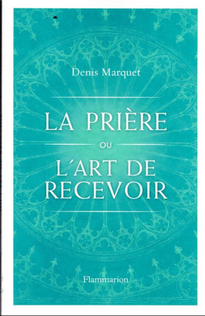 LA PRIERE OU L'ART DE RECEVOIR - MARQUET, DENIS - FLAMMARION