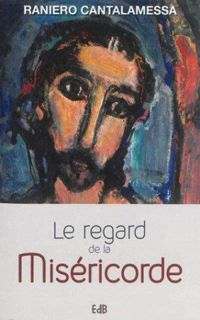 REGARD DE LA MISERICORDE - RANIERO CANTALAMESSA - Ed. des Béatitudes