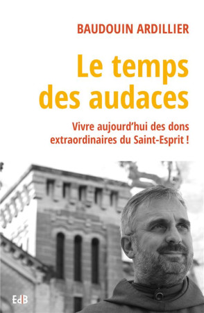TEMPS DES AUDACES / VIVRE AUJOURD-HUI DES DONS EXTRAORDINAIRES DU SAINT-ESPRIT - PERE BAUDOUIN ARDILLIER - BEATITUDES