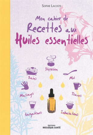 CAHIER DE RECETTES AUX HUILES ESSENTIELLES (MON) - LACOSTE SOPHIE - Editions Mosaïque-Santé
