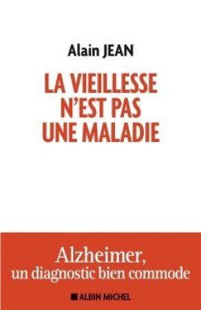 LA VIEILLESSE N'EST PAS UNE MALADIE  -  ALZHEIMER, UN DIAGNOSTIC BIEN COMMODE - JEAN, ALAIN - Albin Michel