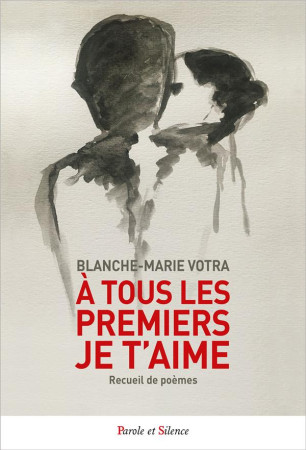 A TOUS LES PREMIERS JE T-AIME - RECUEIL - VOTRA BLANCHE-MARIE - PAROLE SILENCE