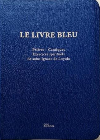 LIVRE BLEU (LE) - PRIERES, CANTIQUES, EXERCICES SPIRITUELS DE SAINT IGNACE DE LOYOLA - XXX - CLOVIS