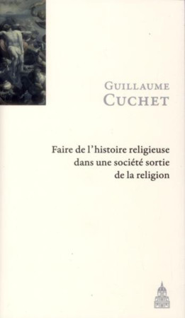FAIRE L HISTOIRE RELIGIEUSE DANS UNE SOCIET E SORTIE DE LA RELIGION - Guillaume Cuchet - ED SORBONNE