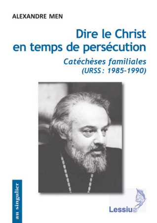 DIRE LE CHRIST EN TEMPS DE PERSECUTION. URS S 1985-1990 - Alexandre Men - LESSIUS