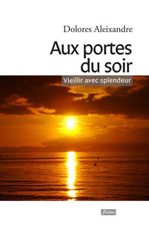 AUX PORTES DU SOIR - VIEILLIR AVEC SPLENDEU R - DOLORES ALEIXANDRE - FIDELITE