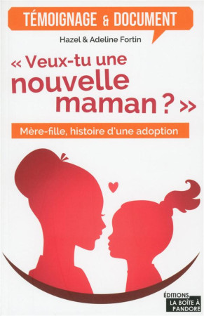 VEUX-TU UNE NOUVELLE MAMAN ? - MERE-FILLE, HISTOIRE D'UNE ADOPTION - FORTIN HAZEL - La Boîte à Pandore
