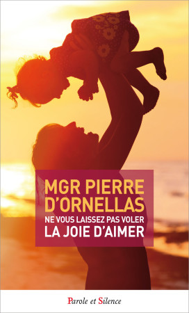 NE VOUS LAISSEZ PAS VOLER LA JOIE D-AIMER - Pierre Mgr D'Ornellas - PAROLE SILENCE