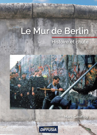 MUR DE BERLIN / HISTOIRE ET CHUTE - Marc Geoffroy - DIFFUSIA