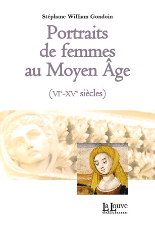 PORTRAITS DE FEMMES AU MOYEN-AGE (VIE-XIE SIECLES) - Stéphane William Gondoin - LA LOUVE