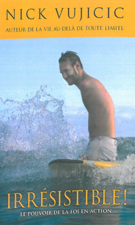 IRRESISTIBLE ! LE POUVOIR DE LA FOI EN ACTI ON - Nick Vujicic - OURANIA