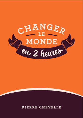 CHANGER LE MONDE EN 2 HEURES / TOME 1 - Pierre Chevelle - PIERRE CHEVELLE