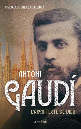 ANTONIO GAUDI, L-ARCHITECTE DE DIEU - Patrick Sbalchiero - ARTEGE