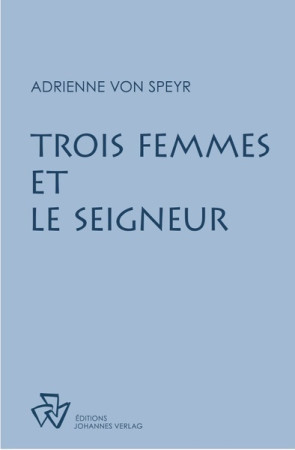 TROIS FEMMES ET LE SEIGNEUR -  Adrienne von Speyr - JOHANNES VERLAG