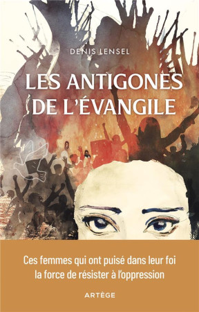 ANTIGONES CHRETIENNES (LES)- CES FEMMES QUI ONT PUISE DANS L-EVANGILE LA FORCE DE RESISTER A L-OPPRES - LENSEL DENIS - ARTEGE