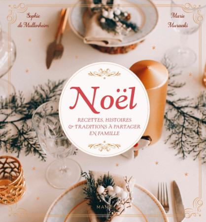 NOEL - RECETTES, HISTOIRES ET TRADITIONS A PARTAGER EN FAMILLE - Sophie De Mullenheim - MAME