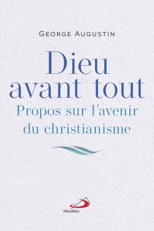 DIEU AVANT TOUT - PROPOS SUR L'AVENIR DU CHRISTIANISME - GEORGES AUGUSTIN - MEDIASPAUL