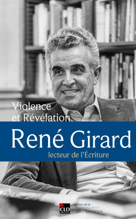 VIOLENCE ET REVELATION. RENE GIRARD, LECTEUR DE L'ECRITURE. - Marie Girard - CLD