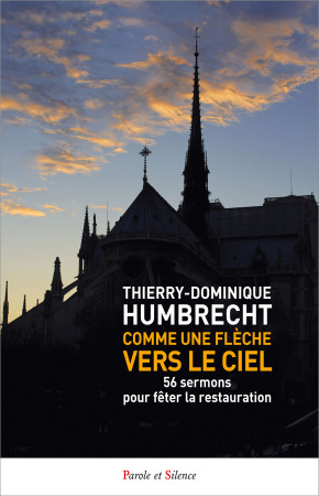 COMME UNE FLECHE VERS LE CIEL - 56 SERMONS POUR FETER LA RESTAURATION - Thierry-Dominique Humbrecht - PAROLE SILENCE