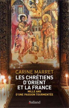 Les chrétiens d'Orient et la France - Carine Marret - BALLAND